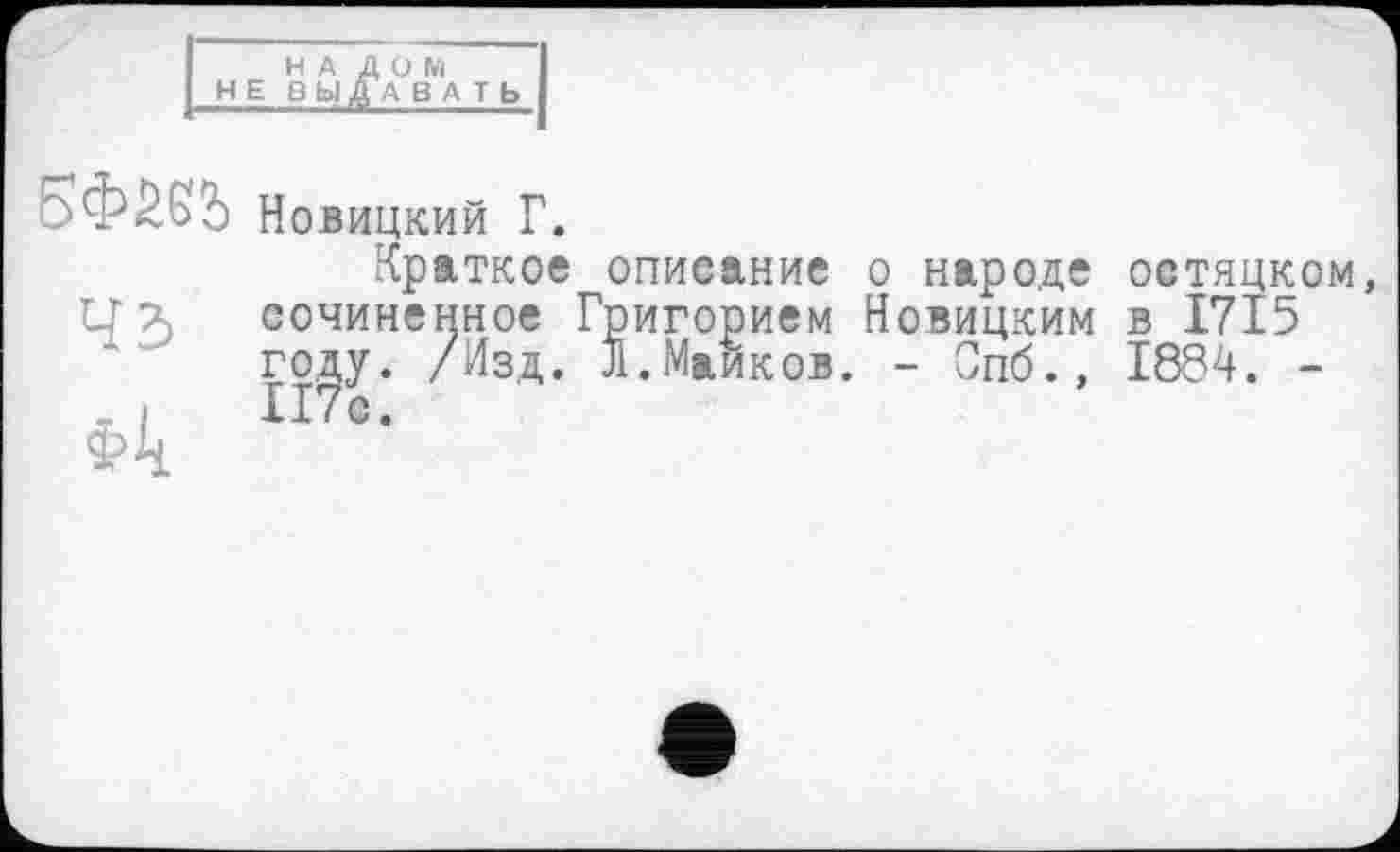 ﻿НА ДОМ HEB РІД А В А Т Ь
Новицкий Г.
Краткое описание о народе остяцком, ЦТ) сочиненное Григорием Новицким в 1715 году. /Изд. Л.Майков. - Спб., 1884. -